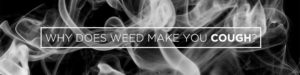 Why Does Weed Make You Cough