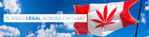 Is Weed Legal Across Canada